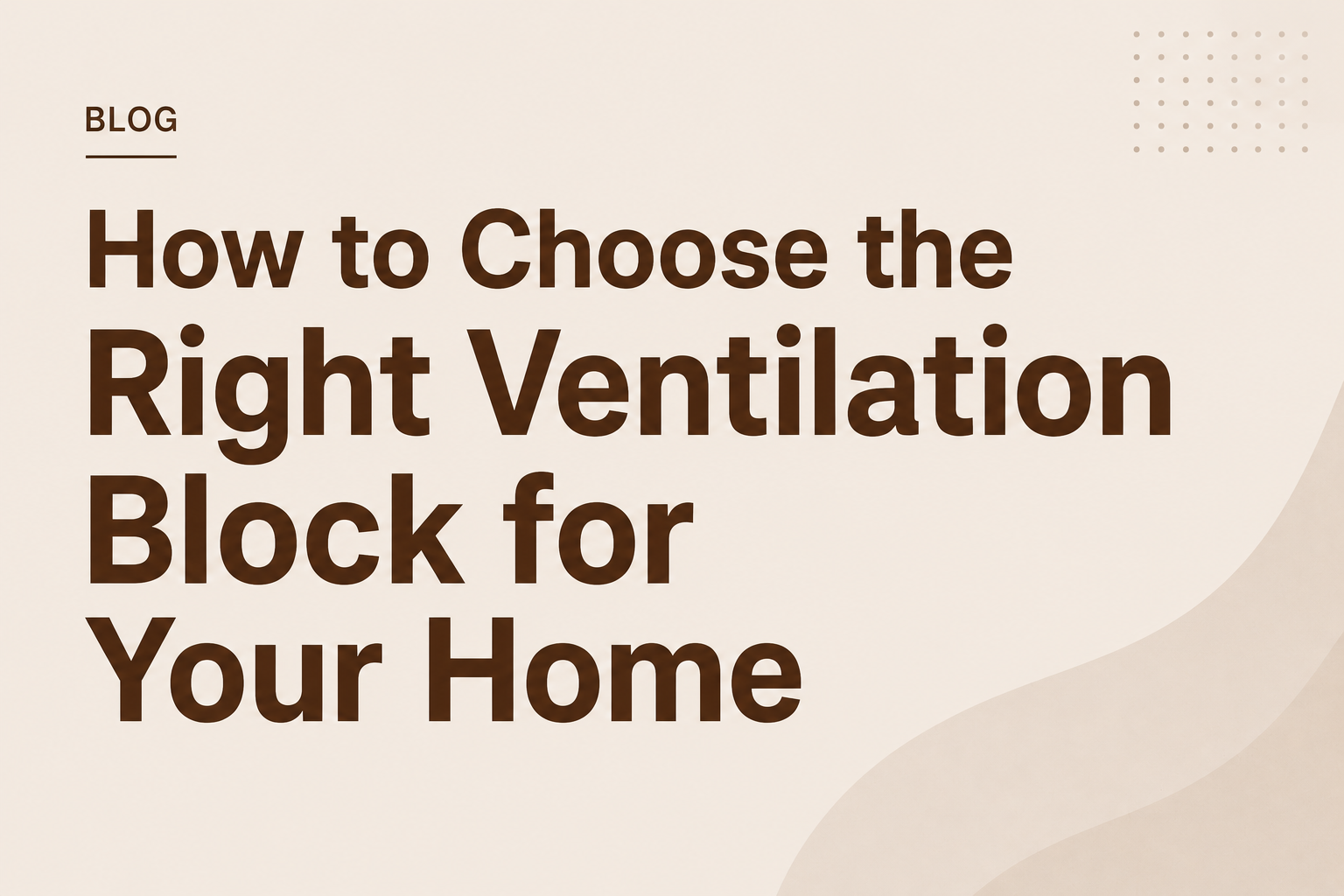 How to Choose the Right Ventilation Block for Your Home