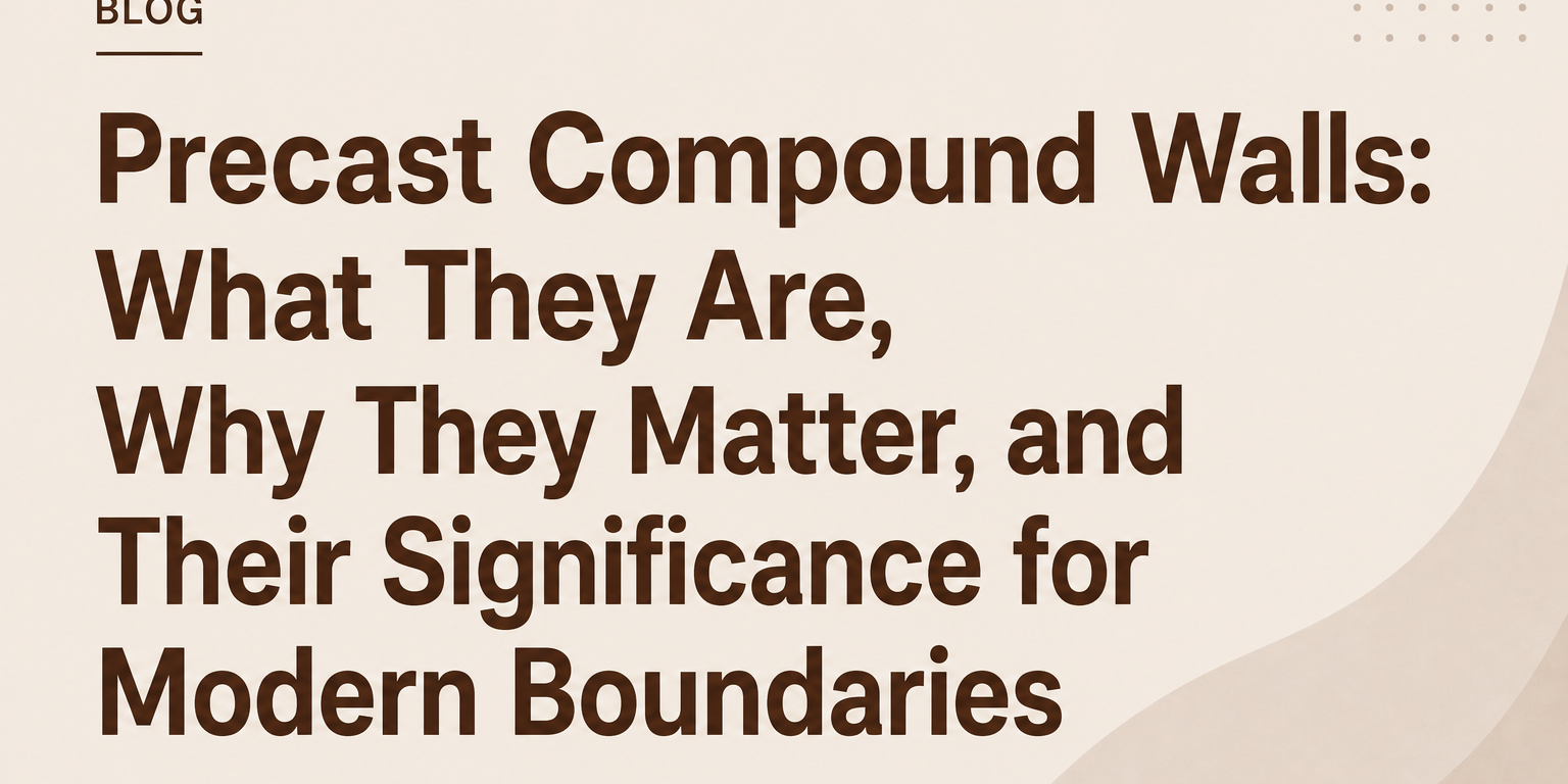Precast Compound Walls What They Are, Why They Matter, and Their Significance for Modern Boundaries Precast Compound Walls What They Are, Why They Matter, and Their Significance for Modern Boundaries